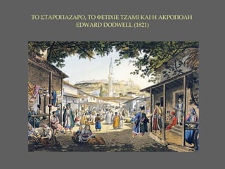 ΤΟ ΣΤΑΡΟΠΑΖΑΡΟ ,  ΤΟ ΦΕΤΙΧΙΕ ΤΖΑΜΙ ΚΑΙ Η ΑΚΡΟΠΟΛΗ   EDWARD DODWELL (1821) 
