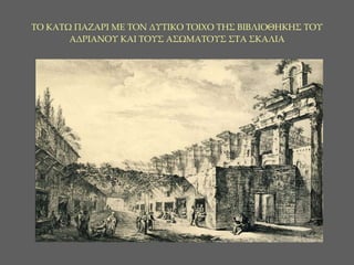 ΤΟ ΚΑΤΩ ΠΑΖΑΡΙ ΜΕ ΤΟΝ ΔΥΤΙΚΟ ΤΟΙΧΟ ΤΗΣ ΒΙΒΛΙΟΘΗΚΗΣ ΤΟΥ ΑΔΡΙΑΝΟΥ ΚΑΙ ΤΟΥΣ ΑΣΩΜΑΤΟΥΣ ΣΤΑ ΣΚΑΛΙΑ 