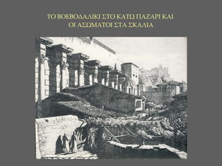 ΤΟ ΒΟΕΒΟΔΑΛΙΚΙ ΣΤΟ ΚΑΤΩ ΠΑΖΑΡΙ ΚΑΙ  ΟΙ ΑΣΩΜΑΤΟΙ ΣΤΑ ΣΚΑΛΙΑ 