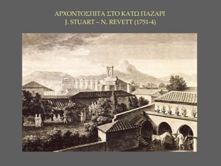 ΑΡΧΟΝΤΟΣΠΙΤΑ ΣΤΟ ΚΑΤΩ ΠΑΖΑΡΙ    J. STUART – N. REVETT ( 1 751-4)   