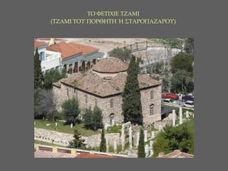 ΤΟ ΦΕΤΙΧΙΕ ΤΖΑΜΙ  (ΤΖΑΜΙ ΤΟΥ ΠΟΡΘΗΤΗ Ή ΣΤΑΡΟΠΑΖΑΡΟΥ)  