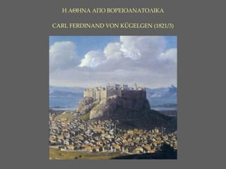 Η ΑΘΗΝΑ ΑΠΟ ΒΟΡΕΙΟΑΝΑΤΟΛΙΚΑ CARL FERDINAND VON KÜGELGEN (1821/3) 