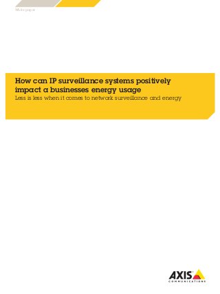 White paper
How can IP surveillance systems positively
impact a businesses energy usage
Less is less when it comes to network surveillance and energy
 