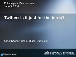@GrantKenney
Twitter: Is it just for the birds?
Philadelphia, Pennsylvania
June 9, 2016
Grant Kenney, Senior Digital Strategist
 