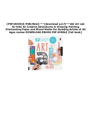 [PDF|BOOK|E-PUB|Mobi] ^^[download p.d.f]^^@@ Art Lab
for Kids 52 Creative Adventures in Drawing Painting
Printmaking Paper and Mixed Media-For Budding Artists of All
Ages review DOWNLOAD EBOOK PDF KINDLE [full book]
 