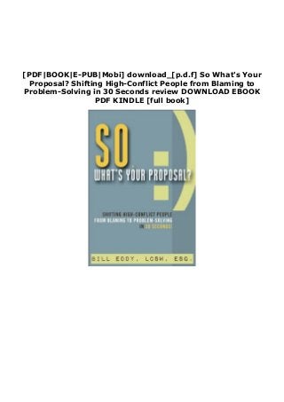 [PDF|BOOK|E-PUB|Mobi] download_[p.d.f] So What's Your
Proposal? Shifting High-Conflict People from Blaming to
Problem-Solving in 30 Seconds review DOWNLOAD EBOOK
PDF KINDLE [full book]
 