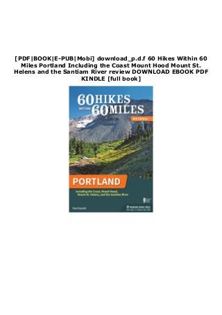 [PDF|BOOK|E-PUB|Mobi] download_p.d.f 60 Hikes Within 60
Miles Portland Including the Coast Mount Hood Mount St.
Helens and the Santiam River review DOWNLOAD EBOOK PDF
KINDLE [full book]
 