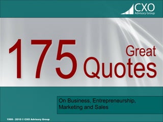 Great
                                            Quotes
                                   On Business, Entrepreneurship,
                                   Marketing and Sales

1999 - 2010 © CXO Advisory Group
 