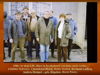 1986 vor dem LPG Büro in Krohnhorst von links nach rechts:  Günther Schwarz,  Christfried Bleich , Heinz Steinat,  Berthold   Ludwig ,  Andrea Hempel – geb. Högelow , Horst Peters 