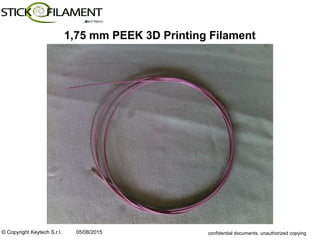 © Copyright Keytech S.r.l. 05/08/2015 confidential documents, unauthorized copying
1,75 mm PEEK 3D Printing Filament
 