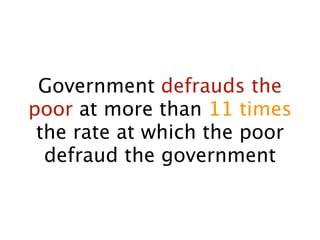 Government defrauds the
poor at more than 11 times
 the rate at which the poor
  defraud the government
 