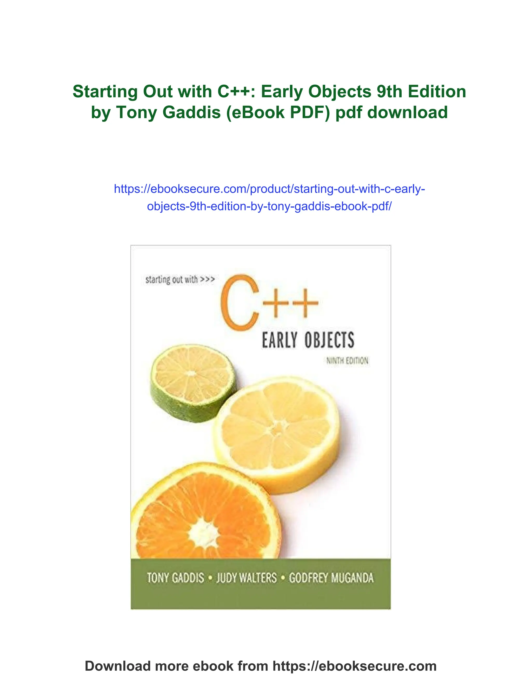 Starting Out with C++: Early Objects 9th Edition
by Tony Gaddis (eBook PDF) pdf download
https://ebooksecure.com/product/starting-out-with-c-early-
objects-9th-edition-by-tony-gaddis-ebook-pdf/
Download more ebook from https://ebooksecure.com
 