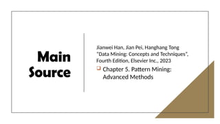 2
Main
Source
Jianwei Han, Jian Pei, Hanghang Tong
“Data Mining: Concepts and Techniques”,
Fourth Edition, Elsevier Inc., 2023
 Chapter 5. Pattern Mining:
Advanced Methods
 
