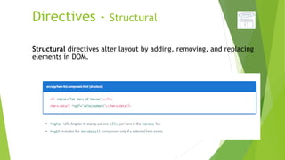 Directives - Structural
Structural directives alter layout by adding, removing, and replacing
elements in DOM.
 