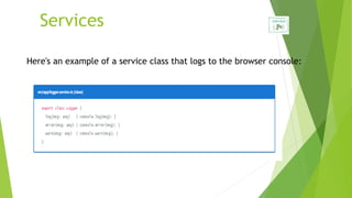 Services
Here's an example of a service class that logs to the browser console:
 