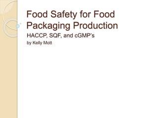 Food Safety for Food
Packaging Production
HACCP, SQF, and cGMP’s
by Kelly Mott
 