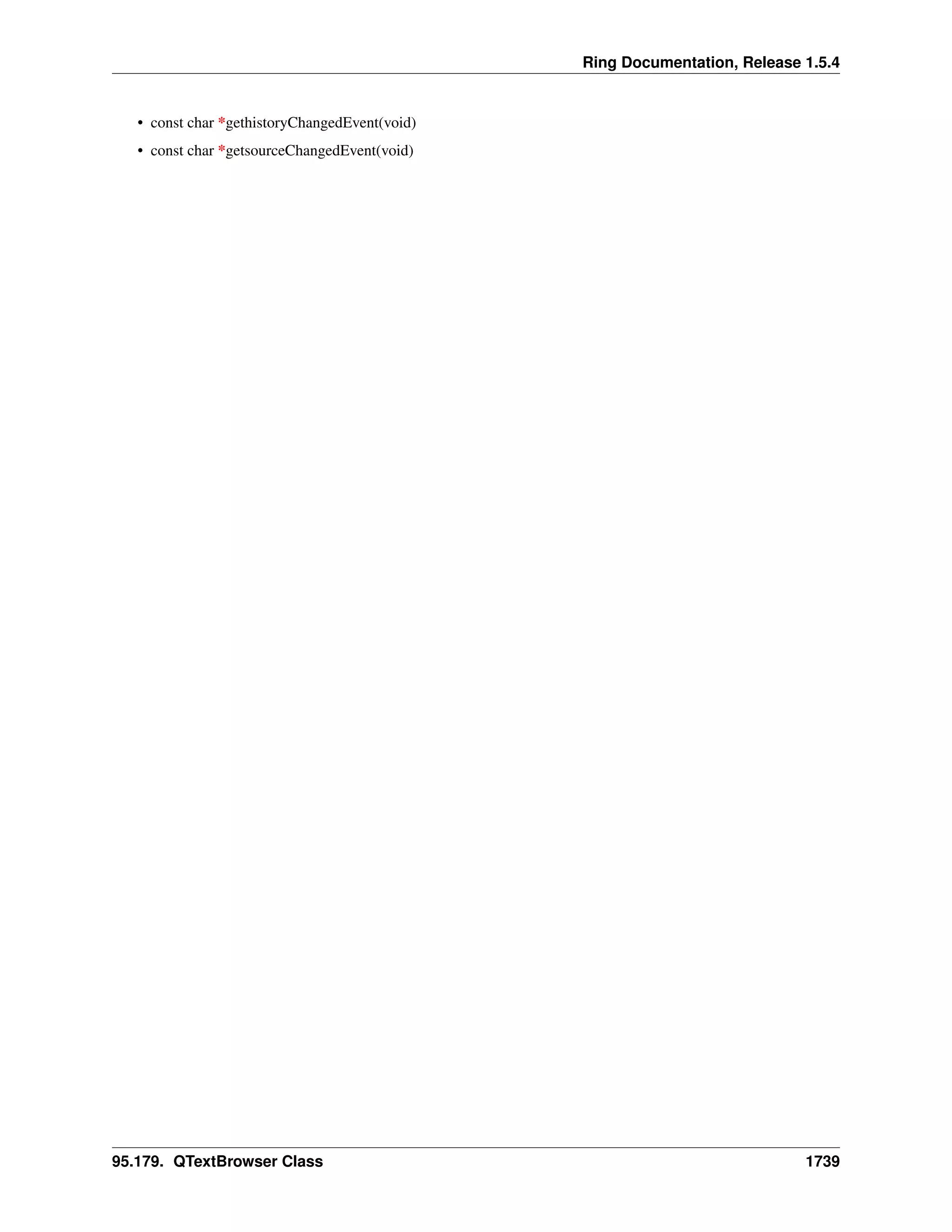 Ring Documentation, Release 1.5.4
• const char *gethistoryChangedEvent(void)
• const char *getsourceChangedEvent(void)
95.179. QTextBrowser Class 1739
 