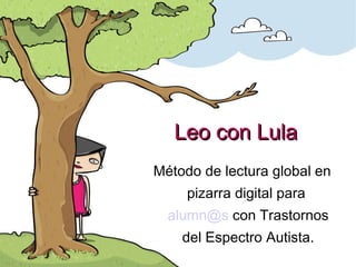 Leo con Lula Método de lectura global en pizarra digital para  [email_address]  con Trastornos del Espectro Autista. 