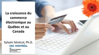 La croissance du
commerce
électronique au
Québec et au
Canada
Sylvain Sénécal, Ph.D.
 