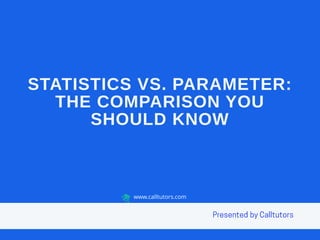 STATISTICS VS. PARAMETER:
THE COMPARISON YOU
SHOULD KNOW
www.calltutors.com
 