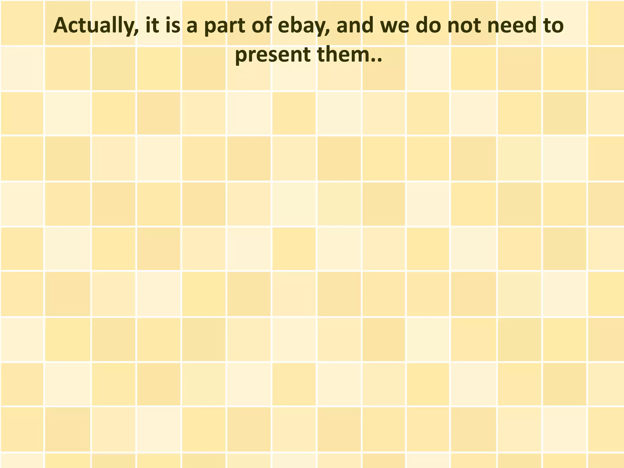 Actually, it is a part of ebay, and we do not need to
                     present them..
 