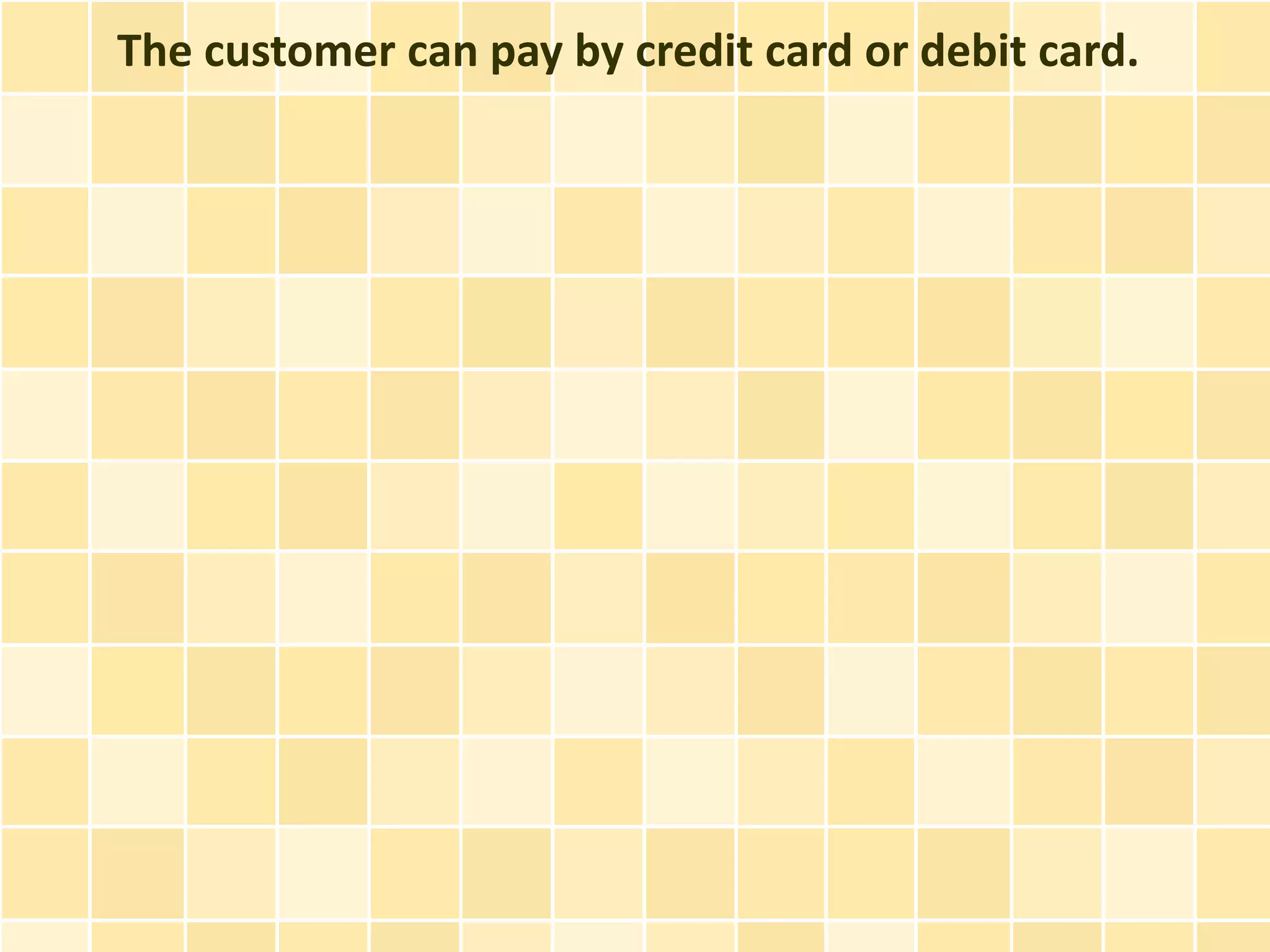 The customer can pay by credit card or debit card.
 