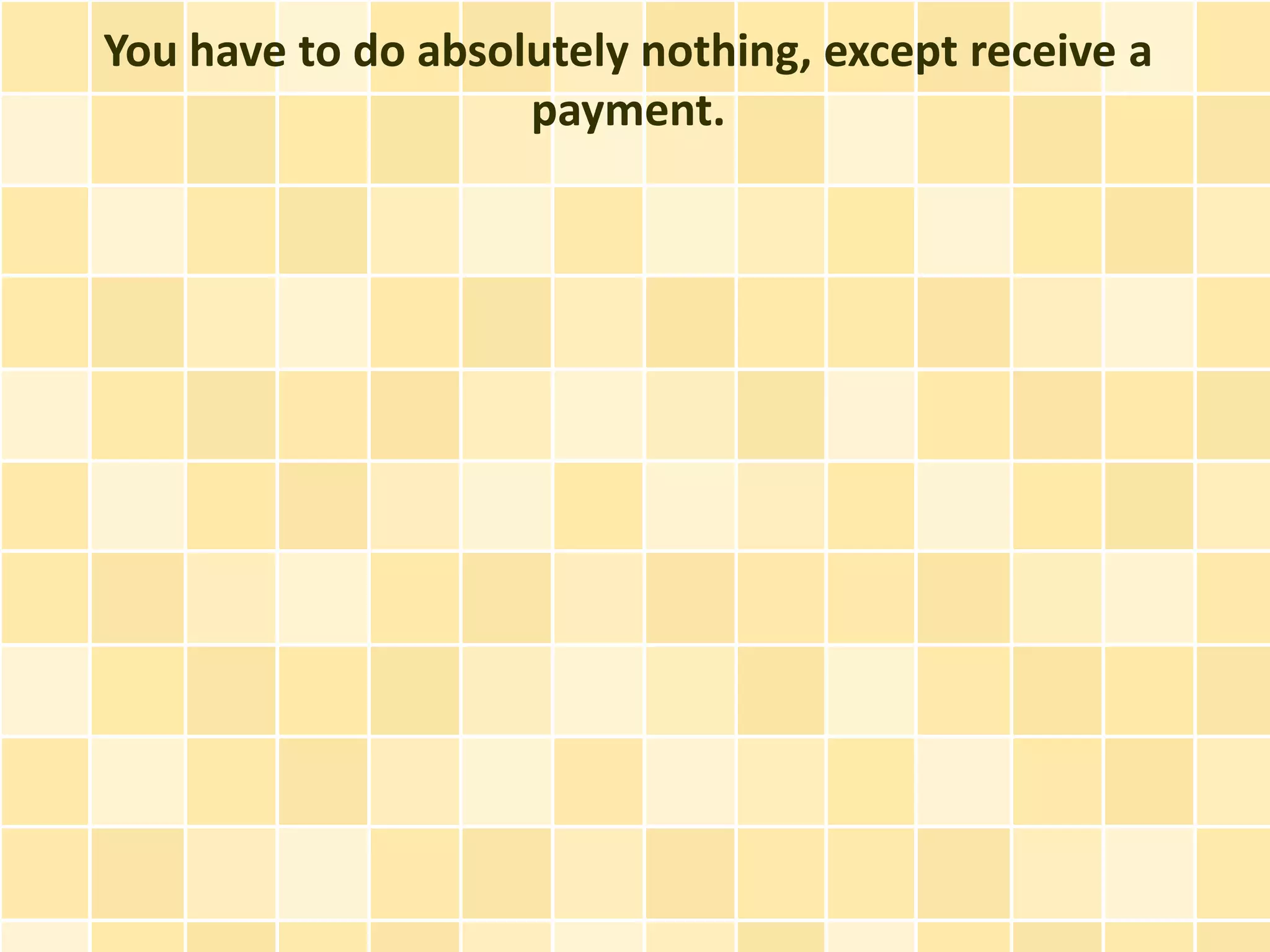 You have to do absolutely nothing, except receive a
                    payment.
 