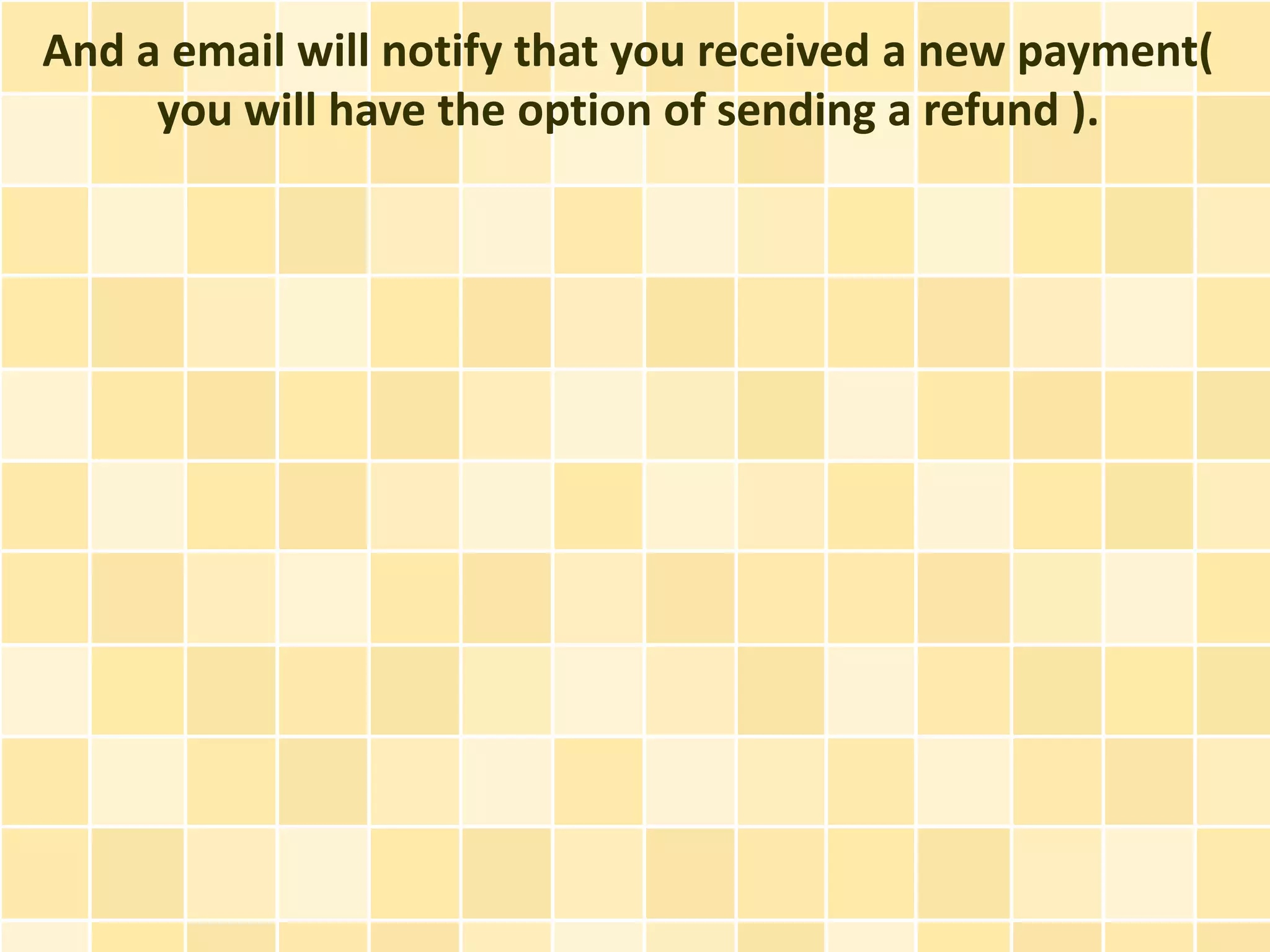 And a email will notify that you received a new payment(
     you will have the option of sending a refund ).
 