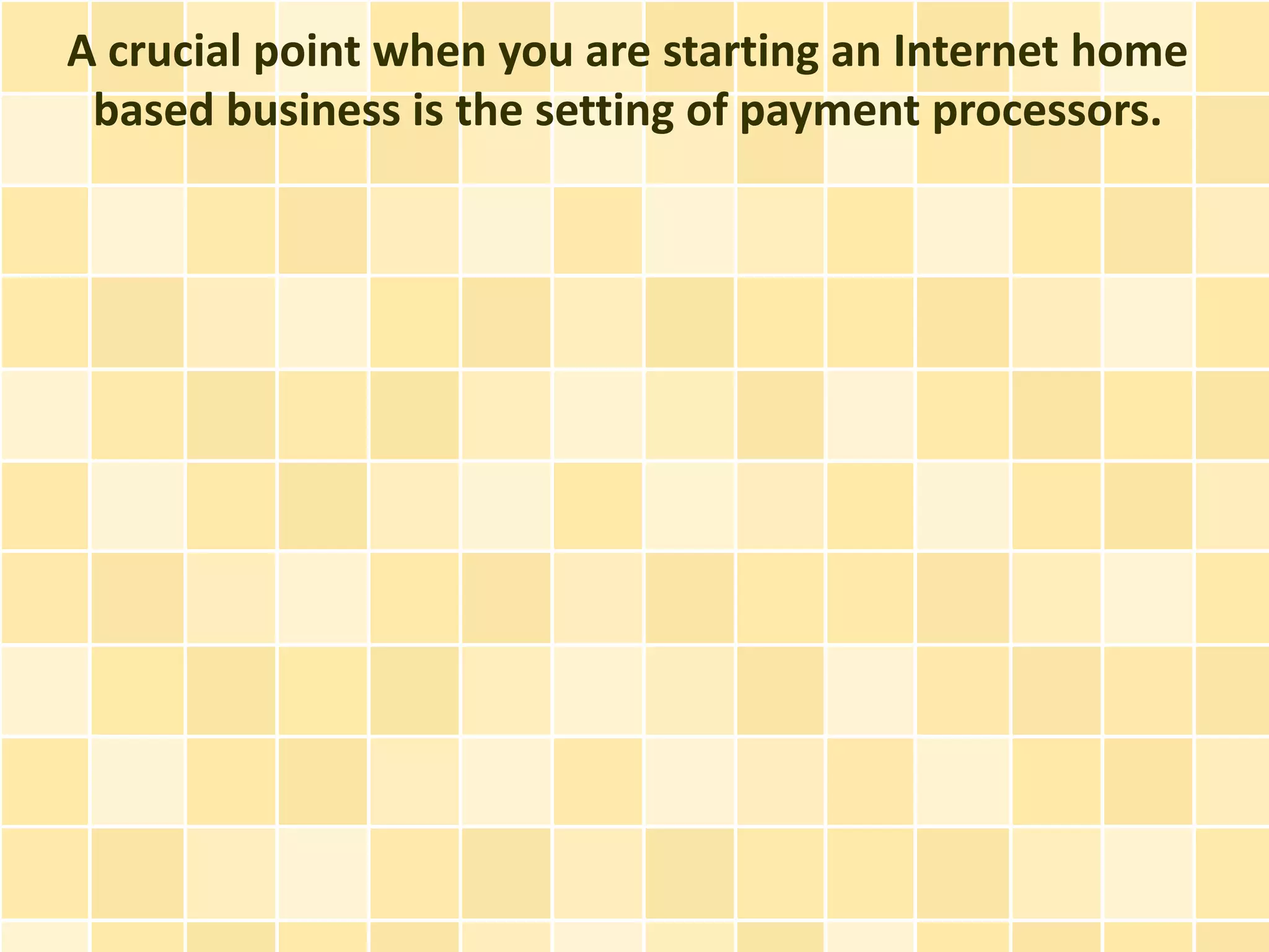 A crucial point when you are starting an Internet home
 based business is the setting of payment processors.
 