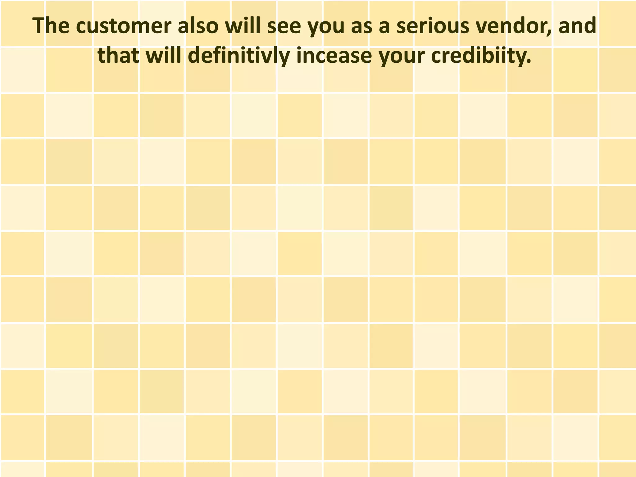 The customer also will see you as a serious vendor, and
      that will definitivly incease your credibiity.
 