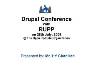 Drupal Conference With RUPP on 28th July, 2009 @ The Open Institute Organization Presented by:  Mr. HY ChanHan 