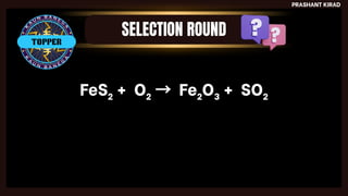 PRASHANT KIRAD
TOPPER
FeS₂ + O₂ → Fe₂O₃ + SO₂
 