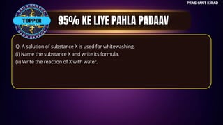 TOP QUESTIONS
Q. A solution of substance X is used for whitewashing.
(i) Name the substance X and write its formula.
(ii) Write the reaction of X with water.
PRASHANT KIRAD
TOPPER
 