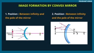 IMAGE FORMATION BY CONVEX MIRROR
PRASHANT KIRAD
1. Position : Between infinity and
the pole of the mirror
2. Position : Between infinity
and the pole of the mirror
 