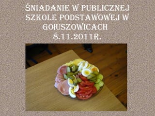 Śniadanie w Publicznej Szkole Podstawowej w Gołuszowicach  8.11.2011r. 