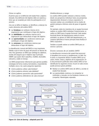 114	 |	 Métodos y técnicas de Mejora Continua del Servicio
Cómo se aplica
El primer paso es la definición del estado final u objetivo
deseado. Esta definición del objetivo debe ser explícita y
tiene que ser aceptada por todos los participantes en el
proceso.
Una vez se define el objetivo, se identifican y redactan los
cuatro elementos del análisis DAFO:
Las■■ fortalezas son atributos internos de la
organización que contribuyen al logro del objetivo.
Las■■ debilidades son atributos internos de la
organización que obstaculizan el logro del objetivo.
Las■■ oportunidades son condiciones externas que
contribuyen al logro del objetivo.
Las■■ amenazas son condiciones externas que
obstaculizan el logro del objetivo.
La identificación correcta del DAFO es muy importante
debido a que el resto de pasos del proceso se derivan de
éste. Para garantizar un DAFO que satisfaga los objetivos,
resulta útil asegurar que el objetivo siga el principio
SMART, que quiere decir específico, medible, alcanzable,
relevante y viable en tiempo.
Los DAFO proporcionan información para generar posibles
estrategias de forma creativa, formulando y respondiendo
múltiples veces a las cuatro preguntas siguientes:
¿Cómo podemos■■ utilizar cada fortaleza?
¿Cómo podemos■■ eliminar cada debilidad?
¿Cómo podemos■■ aprovechar cada oportunidad?
¿Cómo podemos defendernos de cada■■ amenaza?
Ámbito/alcance y rango
Los análisis DAFO pueden realizarse a diversos niveles,
desde una perspectiva individual, hasta una perspectiva
departamental, divisional o incluso corporativa. Es
necesario realizar una consolidación de los niveles de
gestión jerárquica inferiores antes de pasar al siguiente
nivel.
Por ejemplo, todos los miembros de un equipo funcional
realizan un análisis DAFO individual. Posteriormente, se
realiza un DAFO para el equipo funcional. Cada equipo
funcional dentro del departamento realiza la misma
actividad y se genera un DAFO del departamento, y se
continúa aplicando el mismo principio hasta finalizar el
DAFO corporativo.
También se puede realizar un análisis DAFO para un
servicio o proceso.
Errores comunes de un análisis DAFO
La identificación incorrecta del estado final provocará
el despilfarro de recursos y, posiblemente, un fallo. Por
lo tanto, es importante alinear el análisis DAFO con la
visión, misión, metas y objetivos de la organización. En
la documentación publicada sobre análisis DAFO se han
identificado los siguientes errores. Incurrir en tales errores
puede provocar graves pérdidas:
Realizar un análisis DAFO antes de definir y acordar el■■
estado final deseado.
Las oportunidades (externas a la compañía) se■■
confunden a menudo con las fortalezas (internas a la
compañía). Manténgalas separadas.
Requisitos
de negocio
Requisitos
externos
Requisitos
de seguridad
Petición de un
nuevo servicio
Medidas del servicio
y el proceso
Mejor estado de
ánimo del empleado
Nuevos servicios
modificados
Procesos más
eficaces y eficientes
Satisfacción
del cliente
Resultados
del negocio
Responsabilidades
de la gestión
HACER
Implementar
CSI
ACTUAR
Modificar
CSI
Mejora Continua del Servicio
PLANIFICAR
CSI
VERIFICAR
Monitorizar, medir
y revisar CSI
Figura 5.6  Ciclo de Deming – adaptado para CSI
 