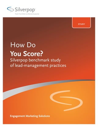 Silverpop
   From First Click to Lifetime Customer




                                           STUD Y




How Do
You Score?
Silverpop benchmark study
of lead-management practices




Engagement Marketing Solutions
 