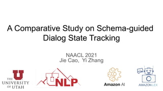 A Comparative Study on Schema-guided
Dialog State Tracking
NAACL 2021
Jie Cao, Yi Zhang
 
