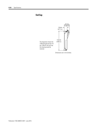 Publication 1764-UM001C-EN-P - June 2015
A-10 Specifications
End Cap
32 mm
(1.26 in.)
18 mm
(0.71 in.)
118 mm
(4.65 in.)
Dimensions are in mm (inches).
This illustration shows the
1769-ECR right end cap. For
the 1769-ECL left end cap,
the drawing would be
reversed.
 