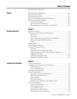 5 Publication 1764-UM001C-EN-P - June 2015
Table of Contents
Important User Information . . . . . . . . . . . . . . . . . . . . . . . . . . . . . . . . 1-2
Preface Who Should Use this Manual . . . . . . . . . . . . . . . . . . . . . . . . . . . . . . . P-1
Purpose of this Manual . . . . . . . . . . . . . . . . . . . . . . . . . . . . . . . . . . . . P-1
Related Documentation . . . . . . . . . . . . . . . . . . . . . . . . . . . . . . . . . . . . P-1
Common Techniques Used in this Manual. . . . . . . . . . . . . . . . . . . . . P-3
Rockwell Automation Support . . . . . . . . . . . . . . . . . . . . . . . . . . . . . . P-3
Local Product Support . . . . . . . . . . . . . . . . . . . . . . . . . . . . . . . . . P-3
Technical Product Assistance . . . . . . . . . . . . . . . . . . . . . . . . . . . . P-3
Your Questions or Comments on this Manual . . . . . . . . . . . . . . P-4
Chapter 1
Hardware Overview Hardware Features . . . . . . . . . . . . . . . . . . . . . . . . . . . . . . . . . . . . . . . . 1-1
MicroLogix 1500 Component Descriptions . . . . . . . . . . . . . . . . . . . . 1-2
Base Units. . . . . . . . . . . . . . . . . . . . . . . . . . . . . . . . . . . . . . . . . . . . 1-2
Processors . . . . . . . . . . . . . . . . . . . . . . . . . . . . . . . . . . . . . . . . . . . 1-3
Data Access Tool (Catalog Number 1764-DAT). . . . . . . . . . . . . 1-3
Memory Modules/Real-Time Clock. . . . . . . . . . . . . . . . . . . . . . . 1-4
Cables . . . . . . . . . . . . . . . . . . . . . . . . . . . . . . . . . . . . . . . . . . . . . . . 1-4
Programming . . . . . . . . . . . . . . . . . . . . . . . . . . . . . . . . . . . . . . . . . . . . 1-5
Communication Options . . . . . . . . . . . . . . . . . . . . . . . . . . . . . . . . . . . 1-6
Compact™ Expansion I/O. . . . . . . . . . . . . . . . . . . . . . . . . . . . . . . . . 1-6
End Cap . . . . . . . . . . . . . . . . . . . . . . . . . . . . . . . . . . . . . . . . . . . . . 1-6
Expansion Power Supply and Cables . . . . . . . . . . . . . . . . . . . . . . 1-7
System Requirements for Using Expansion Modules . . . . . . . . . 1-7
Adding an I/O Bank . . . . . . . . . . . . . . . . . . . . . . . . . . . . . . . . . . . 1-9
Addressing Expansion I/O. . . . . . . . . . . . . . . . . . . . . . . . . . . . . 1-11
Expansion I/O Power Failure . . . . . . . . . . . . . . . . . . . . . . . . . . 1-11
Chapter 2
Installing Your Controller Agency Certifications . . . . . . . . . . . . . . . . . . . . . . . . . . . . . . . . . . . . . . 2-1
Compliance to European Union Directives . . . . . . . . . . . . . . . . . . . . 2-1
EMC Directive. . . . . . . . . . . . . . . . . . . . . . . . . . . . . . . . . . . . . . . . 2-1
Low Voltage Directive. . . . . . . . . . . . . . . . . . . . . . . . . . . . . . . . . . 2-2
Installation Considerations . . . . . . . . . . . . . . . . . . . . . . . . . . . . . . . . . 2-2
Safety Considerations. . . . . . . . . . . . . . . . . . . . . . . . . . . . . . . . . . . . . . 2-3
Hazardous Location Considerations. . . . . . . . . . . . . . . . . . . . . . . 2-3
Disconnecting Main Power. . . . . . . . . . . . . . . . . . . . . . . . . . . . . . 2-4
Safety Circuits. . . . . . . . . . . . . . . . . . . . . . . . . . . . . . . . . . . . . . . . . 2-4
Power Distribution . . . . . . . . . . . . . . . . . . . . . . . . . . . . . . . . . . . . 2-5
Periodic Tests of Master Control Relay Circuit . . . . . . . . . . . . . . 2-5
Power Considerations . . . . . . . . . . . . . . . . . . . . . . . . . . . . . . . . . . . . . 2-5
Isolation Transformers . . . . . . . . . . . . . . . . . . . . . . . . . . . . . . . . . 2-5
Power Supply Inrush . . . . . . . . . . . . . . . . . . . . . . . . . . . . . . . . . . . 2-6
Loss of Power Source . . . . . . . . . . . . . . . . . . . . . . . . . . . . . . . . . . 2-6
Input States on Power Down . . . . . . . . . . . . . . . . . . . . . . . . . . . . 2-6
Other Types of Line Conditions. . . . . . . . . . . . . . . . . . . . . . . . . . 2-7
 