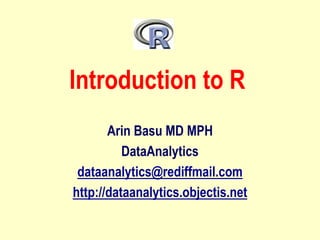 Introduction to R
Arin Basu MD MPH
DataAnalytics
dataanalytics@rediffmail.com
http://dataanalytics.objectis.net
 