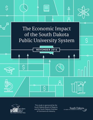 The Economic Impact
of the South Dakota
Public University System
NOVEMBER 2016
This study is sponsored by the
South Dakota Board of Regents
and the South Dakota Chamber
of Commerce & Industry.
 