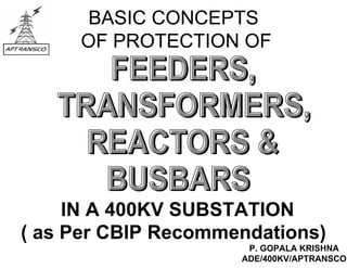 BASIC CONCEPTS
OF PROTECTION OF
IN A 400KV SUBSTATION
( as Per CBIP Recommendations)
P. GOPALA KRISHNA
ADE/400KV/APTRANSCO
 