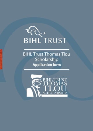 BIHL Trust Thomas Tlou
Scholarship
Application form
TRUST
THOMAS
TLOU
BIHL TRUST
SCHOLARSHIP
 