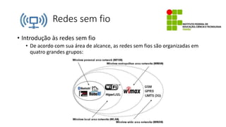 Redes sem fio
• Introdução às redes sem fio
• De acordo com sua área de alcance, as redes sem fios são organizadas em
quatro grandes grupos:
 