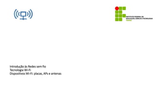 Introdução às Redes sem fio
Tecnologia Wi-Fi
Dispositivos Wi-Fi: placas, APs e antenas
 
