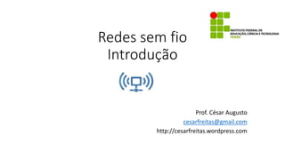 Redes sem fio
Introdução
Prof. César Augusto
cesarfreitas@gmail.com
http://cesarfreitas.wordpress.com
 