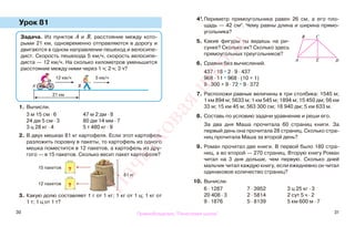 30 31
Урок 81
1. Вычисли.
3 м 15 см · 6 47 м 2 дм · 8
24 дм 5 см · 3 80 дм 14 мм · 7
3 ц 28 кг · 4 5 т 480 кг · 9
2. В двух мешках 81 кг картофеля. Если этот картофель
разложить поровну в пакеты, то картофель из одного
мешка поместится в 12 пакетов, а картофель из дру-
гого — в 15 пакетов. Сколько весит пакет картофеля?
3. Какую долю составляет 1 г от 1 кг; 1 кг от 1 ц; 1 кг от
1 т; 1 ц от 1 т?
4*.Периметр прямоугольника равен 26 см, а его пло-
щадь — 42 см2
. Чему равны длина и ширина прямо-
угольника?
5. Какие фигуры ты видишь на ри-
сунке? Сколько их? Сколько здесь
прямоугольных треугольников?
6. Сравни без вычислений.
437 · 18 * 2 · 9 · 437
968 · 11 * 968 · (10 + 1)
9 · 300 + 9 · 72 * 9 · 372
7. Расположи равные величины в три столбика: 1545 м;
1 км 894 м; 5633 м; 1 км 545 м; 1894 м; 15 450 дм; 56 км
33 м; 15 км 45 м; 563 300 см; 18 940 дм; 5 км 633 м.
8. Составь по условию задачи уравнение и реши его.
За два дня Маша прочитала 60 страниц книги. За
первый день она прочитала 28 страниц. Сколько стра-
ниц прочитала Маша за второй день?
9. Роман прочитал две книги. В первой было 180 стра-
ниц, а во второй — 270 страниц. Вторую книгу Роман
читал на 3 дня дольше, чем первую. Сколько дней
мальчик читал каждую книгу, если ежедневно он читал
одинаковое количество страниц?
10. Вычисли.
6 · 1287 7 · 3952 3 ц 25 кг · 3
20 408 · 3 2 · 5814 2 сут 5 ч · 2
9 · 1876 5 · 8139 5 км 600 м · 7
Задача. Из пунктов А и В, расстояние между кото-
рыми 21 км, одновременно отправляются в дорогу и
двигаются в одном направлении пешеход и велосипе-
дист. Скорость пешехода 5 км/ч, скорость велосипе-
диста — 12 км/ч. На сколько километров уменьшится
расстояние между ними через 1 ч; 2 ч; 3 ч?
А В
12 км/ч 5 км/ч
21 км
12 пакетов
15 пакетов
81 кг
?
?
А
В С
Е D
Правообладатель "Пачатковая школа"
Пачатковаяшкола
 