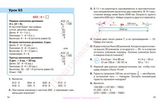 54 55
Урок 93
1. Вычисли.
812 : 4 654 : 6 828 : 4 612 : 2
918 : 3 535 : 5 819 : 9 432 : 3
2. При каком значении х частное 300 : х принимает наи-
меньшее значение?
3. В 11 ч из аэропорта одновременно в противополож-
ных направлениях вылетели два самолёта. В 14 ч рас-
стояние между ними было 3540 км. Скорость одного
самолёта 620 км/ч. Найди скорость другого самолёта.
4. Сумма двух чисел равна 7, a их произведение — 10.
Найди эти числа.
5*.Вдвухклассахбыло56учеников.Когдаизодногоклас-
са вышло 30 учеников, а из другого — 20, то в классах
осталось учеников поровну. Сколько учеников было
в каждом классе сначала?
6. 8 м 9 дм * 8 м 99 см 4 т 5 ц * 55 кг
31 км 100 м * 30 101 м 55 ц * 5 т
7. Нарисуй два разных прямоугольника так, чтобы пло-
щадь каждого была 10 см2
.
8. Туристы проехали 120 км, из которых
1
5 — автобусом,
а остальной путь — поездом. Сколько километров
туристы проехали поездом?
9. Вычисли.
124 509 + (107 601 − 7602)
41 225 − 612 : 3
(372 + 209) − (7245 − 7082)
432 : 4 =
Первое неполное делимое:
4 с. (4 = 4).
В частном будет три цифры:
сотни, десятки, единицы.
Делю: 4 : 4 = 1 (с.).
Умножаю: 1 · 4 = 4 (с.).
Вычитаю: 4 − 4 = 0 (остаток равен 0).
Второе неполное делимое: 3 дес.
Делю: 3 : 4 = 0 (дес.).
Умножаю: 0 · 4 = 0 (дес.).
Вычитаю: 3 − 0 = 3 (дес.).
Сравниваю: 3 < 4.
Третье неполное делимое:
3 дес. + 2 ед. = 32 ед.
Делю: 32 : 4 = 8 (ед.).
Умножаю: 8 · 4 = 32 (ед.).
Вычитаю: 32 − 32 = 0 (остаток равен 0).
Ответ: 108.
−
432 4
4 108
−
3
0
−
32
32
0
−
432 4
4 108
−
32
32
0
или
3540 км
? 620 км/ч
>
<=
Правообладатель "Пачатковая школа"
Пачатковаяшкола
 