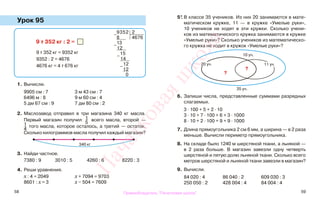 58 59
Урок 95
1. Вычисли.
9905 см : 7 3 м 43 см : 7
6496 м : 8 9 м 60 см : 4
5 дм 67 см : 9 7 дм 80 см : 2
2. Маслозавод отправил в три магазина 340 кг масла.
Первый магазин получил 1
5
всего масла, второй —
1
4
того масла, которое осталось, а третий — остаток.
Сколько килограммов масла получил каждый магазин?
3. Найди частное.
7380 : 9 3010 : 5 4260 : 6 8220 : 3
4. Реши уравнения.
x : 4 = 2049 x + 7094 = 9703
8601 : x = 3 x − 504 = 7609
5*. В классе 35 учеников. Из них 20 занимаются в мате-
матическом кружке, 11 — в кружке «Умелые руки»,
10 учеников не ходят в эти кружки. Сколько учени-
ков из математического кружка занимаются в кружке
«Умелые руки»? Сколько учеников из математическо-
го кружка не ходит в кружок «Умелые руки»?
6. Запиши числа, представленные суммами разрядных
слагаемых.
3 · 100 + 5 + 2 · 10
3 · 10 + 7 · 100 + 6 + 3 · 1000
8 · 10 + 2 · 100 + 9 + 9 · 1000
7. Длина прямоугольника 2 см 6 мм, а ширина — в 2 раза
меньше. Вычисли периметр прямоугольника.
8. На складе было 1240 м шерстяной ткани, а льняной —
в 2 раза больше. В магазин завезли одну четверть
шерстяной и пятую долю льняной ткани. Сколько всего
метров шерстяной и льняной ткани завезли в магазин?
9. Вычисли.
84 020 : 4 86 040 : 2 609 030 : 3
250 050 : 2 428 004 : 4 84 004 : 4
9 т 352 кг : 2 =
9 т 352 кг = 9352 кг
9352 : 2 = 4676
4676 кг = 4 т 676 кг
−
9352 2
8 4676
−
13
12
−
15
14
−
12
12
0
?
10 уч.
20 уч.
35 уч.
11 уч.
340 кг
?
Правообладатель "Пачатковая школа"
Пачатковаяшкола
 